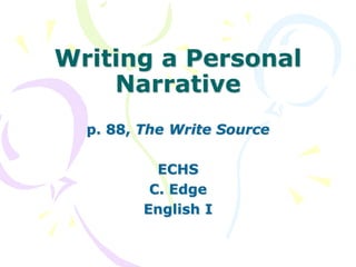 Writing a Personal
Narrative
p. 88, The Write Source
ECHS
C. Edge
English I
 