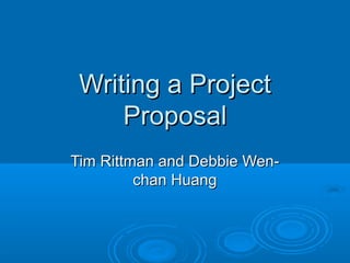 Writing a ProjectWriting a Project
ProposalProposal
Tim Rittman and Debbie Wen-Tim Rittman and Debbie Wen-
chan Huangchan Huang
 