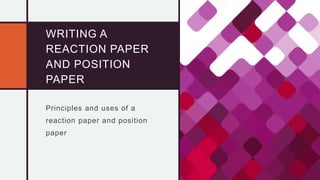 WRITING A
REACTION PAPER
AND POSITION
PAPER
Principles and uses of a
reaction paper and position
paper
 
