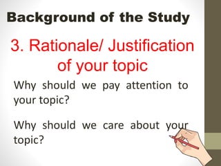 Background of the Study
3. Rationale/ Justification
of your topic
Why should we pay attention to
your topic?
Why should we care about your
topic?
 