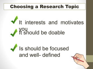 Choosing a Research Topic
It interests and motivates
you
It should be doable
Is should be focused
and well- defined
 