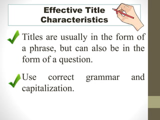 Effective Title
Characteristics
Titles are usually in the form of
a phrase, but can also be in the
form of a question.
Use correct grammar and
capitalization.
 