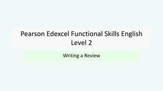 Pearson Edexcel Functional Skills English
Level 2
Writing a Review
 