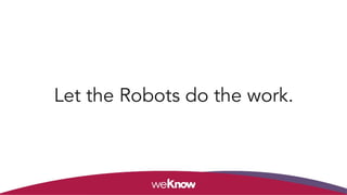 Let the Robots do the work. 
 