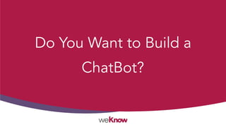 Do You Want to Build a
ChatBot?
 