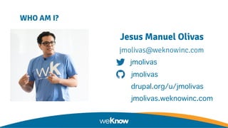 ● WHO AM I?
Jesus Manuel Olivas
jmolivas@weknowinc.com
jmolivas
jmolivas
drupal.org/u/jmolivas
jmolivas.weknowinc.com
 