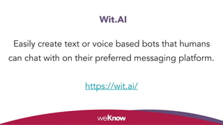 Easily create text or voice based bots that humans
can chat with on their preferred messaging platform.
https://wit.ai/
Wit.AI
 