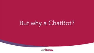 But why a ChatBot?
 