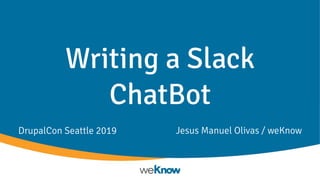 Writing a Slack
ChatBot
Jesus Manuel Olivas / weKnowDrupalCon Seattle 2019
 