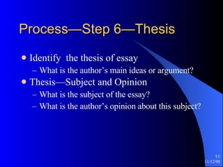 Process—Step 6—Thesis Identify  the thesis of essay What is the author’s main ideas or argument? Thesis—Subject and Opinion What is the subject of the essay? What is the author’s opinion about this subject? 