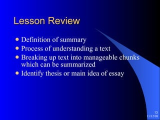 Lesson Review Definition of summary Process of understanding a text Breaking up text into manageable chunks which can be summarized Identify thesis or main idea of essay 