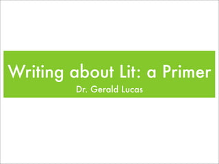 Writing about Lit: a Primer
         Dr. Gerald Lucas