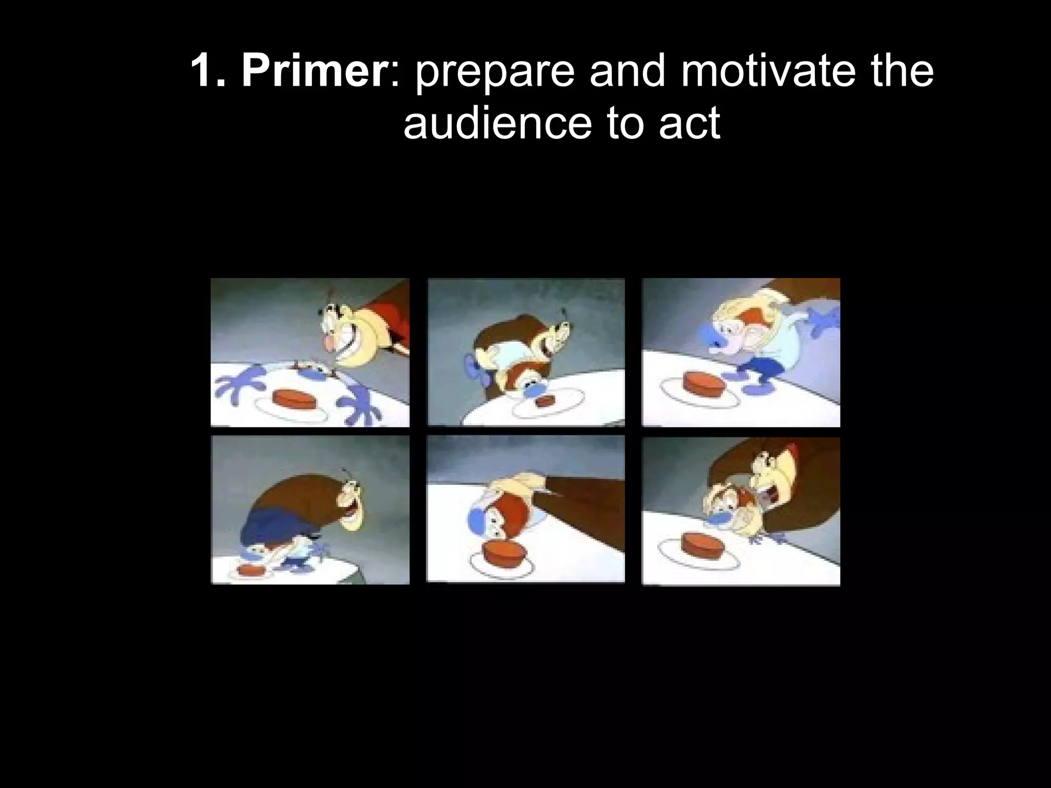 1. Primer : prepare and motivate the audience to act 