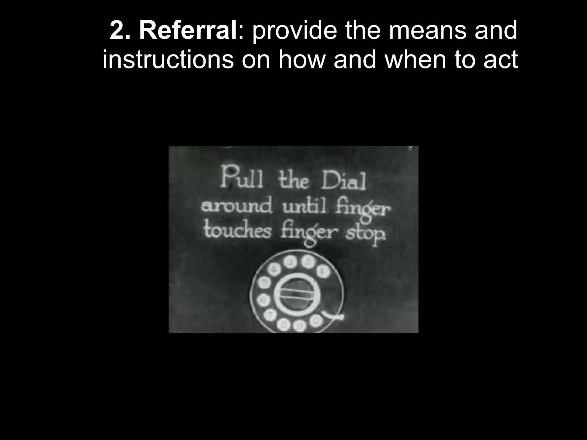 2. Referral : provide the means and instructions on how and when to act  