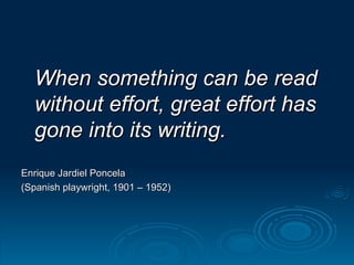 When something can be read without effort, great effort has gone into its writing.     Enrique Jardiel Poncela  (Spanish playwright, 1901 – 1952) 
