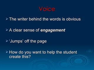 Voice The writer behind the words is obvious A clear sense of  engagement ‘Jumps’ off the page How do you want to help the student create this? 