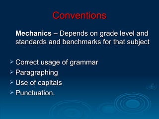 Conventions Mechanics –  Depends on grade level and standards and benchmarks for that subject Correct usage of grammar  Paragraphing  Use of capitals Punctuation.  