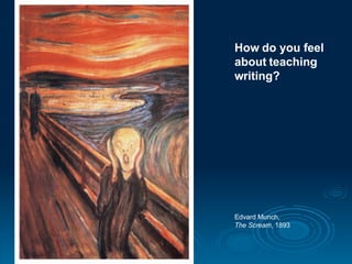 How do you feel about teaching writing? Edvard Munch,  The Scream , 1893 