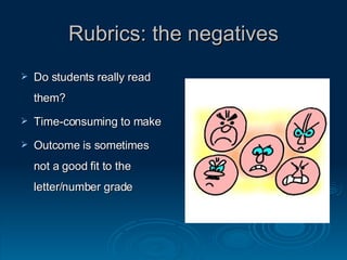 Rubrics: the negatives Do students really read them? Time-consuming to make Outcome is sometimes not a good fit to the letter/number grade 
