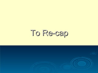 To Re-cap 