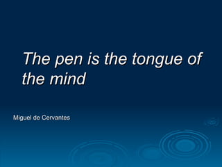 The pen is the tongue of the mind Miguel de Cervantes 