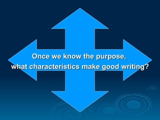 Once we know the purpose,  what characteristics make good writing? 