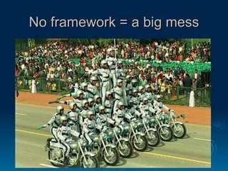 No framework = a big mess 