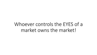 Whoever controls the EYES of a
market owns the market!
 