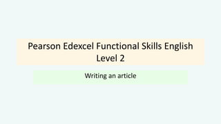 Pearson Edexcel Functional Skills English
Level 2
Writing an article
 