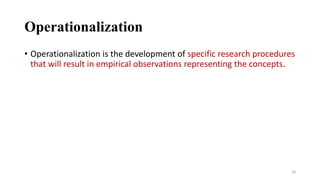 Operationalization
• Operationalization is the development of specific research procedures
that will result in empirical observations representing the concepts.
18
 