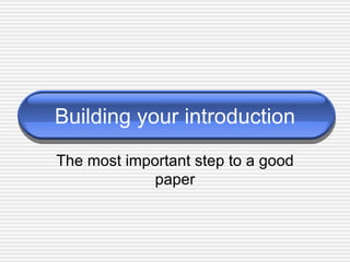 Building your introduction The most important step to a good paper 