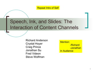 Speech, Ink, and Slides: The Interaction of Content Channels Richard Anderson Crystal Hoyer Craig Prince Jonathan Su Fred Videon Steve Wolfman Repeat Intro of Self Mention: -Richard -Jonathan In Audience 