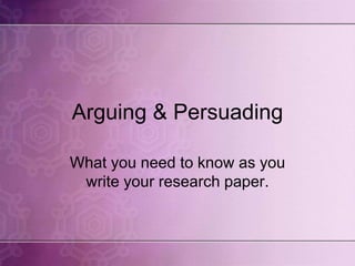 Arguing & Persuading
What you need to know as you
write your research paper.
 