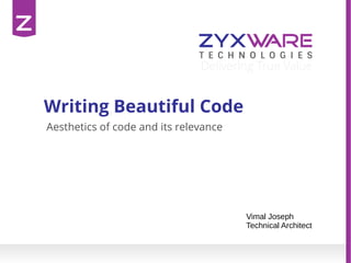 Writing Beautiful Code
Vimal Joseph
Technical Architect
Aesthetics of code and its relevance
 