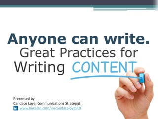 Anyone can write.
Great Practices for
Presented by
Candace Loya, Communications Strategist
www.linkedin.com/in/candaceloya909
Writing
 