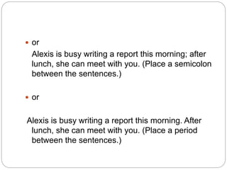  or
Alexis is busy writing a report this morning; after
lunch, she can meet with you. (Place a semicolon
between the sentences.)
 or
Alexis is busy writing a report this morning. After
lunch, she can meet with you. (Place a period
between the sentences.)
 