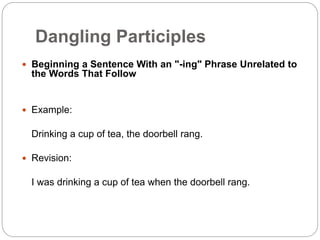 Dangling Participles
 Beginning a Sentence With an "-ing" Phrase Unrelated to
the Words That Follow
 Example:
Drinking a cup of tea, the doorbell rang.
 Revision:
I was drinking a cup of tea when the doorbell rang.
 