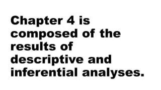 Chapter 4 is
composed of the
results of
descriptive and
inferential analyses.
 
