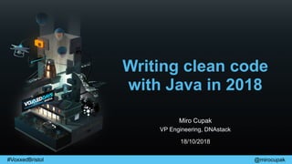 @mirocupak#VoxxedBristol
Writing clean code
with Java in 2018
Miro Cupak
VP Engineering, DNAstack
18/10/2018
 
