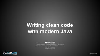 @mirocupak
Writing clean code
with modern Java
Miro Cupak
Co-founder & VP Engineering, DNAstack
May 24, 2019
 