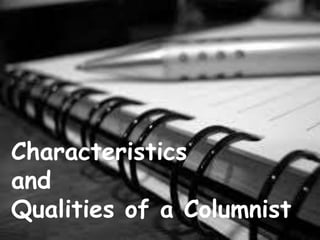 Characteristics
and
Qualities of a Columnist
 