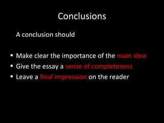 Conclusions A conclusion should Make clear the importance of the  main idea Give the essay a  sense of completeness Leave a  final impression  on the reader 