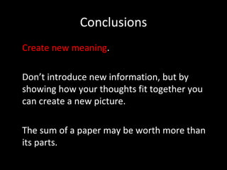 Conclusions Create new meaning . Don’t introduce new information, but by showing how your thoughts fit together you can create a new picture.  The sum of a paper may be worth more than its parts. 