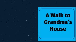 A Walk to
Grandma’s
House
 