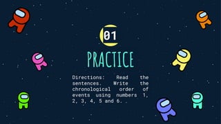 PRACTICE
Directions: Read the
sentences. Write the
chronological order of
events using numbers 1,
2, 3, 4, 5 and 6.
01
 