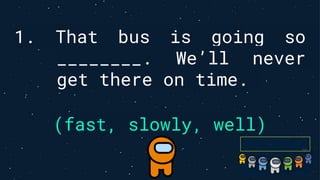 1. That bus is going so
________. We’ll never
get there on time.
(fast, slowly, well)
 
