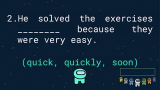 2.He solved the exercises
________ because they
were very easy.
(quick, quickly, soon)
 