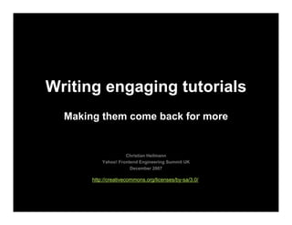 Writing engaging tutorials
  Making them come back for more


                     Christian Heilmann
           Yahoo! Frontend Engineering Summit UK
                       December 2007

       http://creativecommons.org/licenses/by-sa/3.0/
