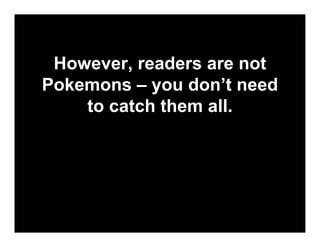 However, readers are not
Pokemons – you don’t need
    to catch them all.