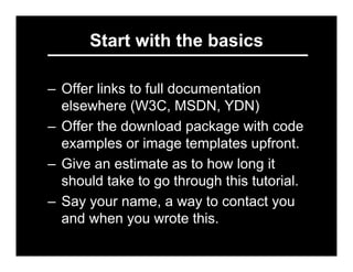 Start with the basics

– Offer links to full documentation
  elsewhere (W3C, MSDN, YDN)
– Offer the download package with ...
